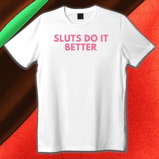 Sluts Do It Better Shirt