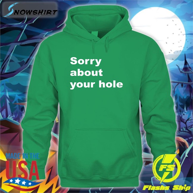 Shirts That Go Hard Sorry About Your Hole Tee Shirt Sorry About Your Hole Hoodie Shirts That Go Hard