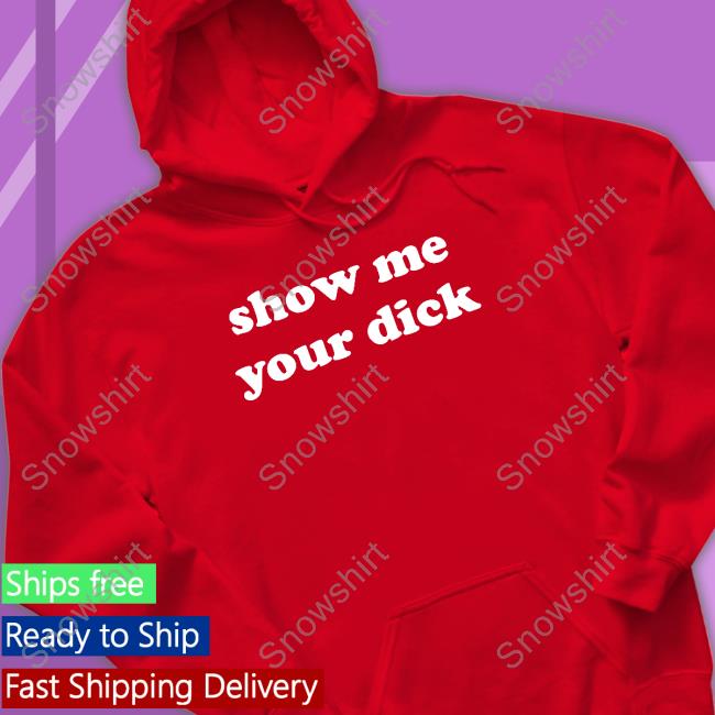Official Shirts That Go Hard Show Me Your Dick Hoodie Show Me Your Dick Hoodie