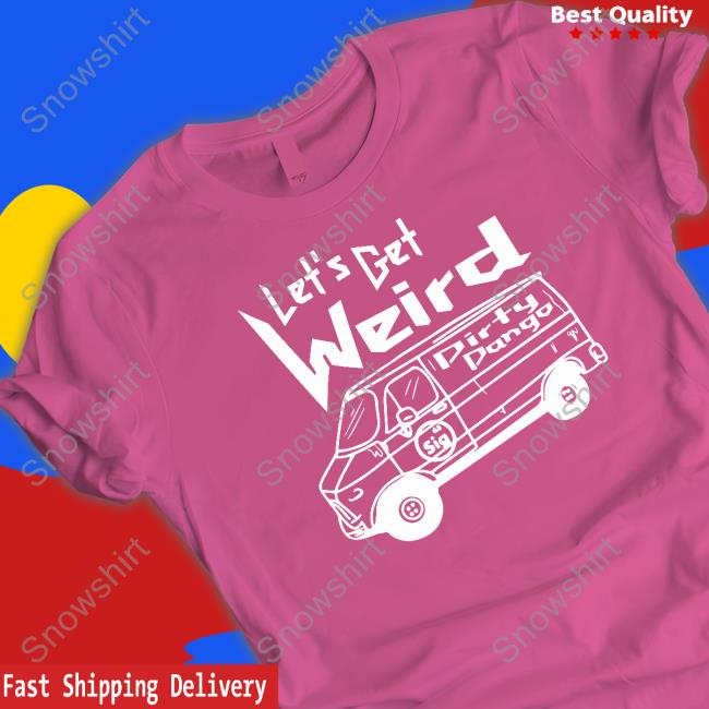 Shopimpact Let's Get Weird Dirty Dango Tee Shirt Shopimpact Let's Get Weird Dirty Dango Sweatshirt
