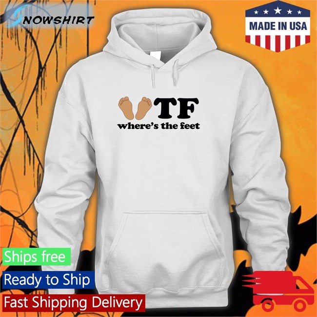 Tf Where's The Feet Shirt Shirtsthtgohard Shirts That Go Hard