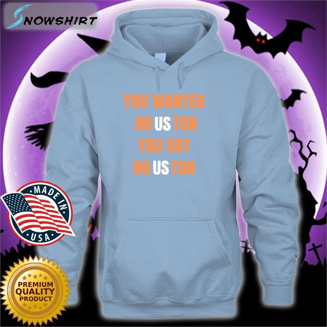 You Wanted Houston You Got Houston Shirt Houston Astros Rob Fontenot You Wanted Houston You Got Houston Hoodie