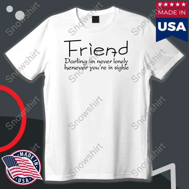 Official Poorly Translated Shirts Friend Darling I'm Never Lonely Henever You're In Sighle Shirt