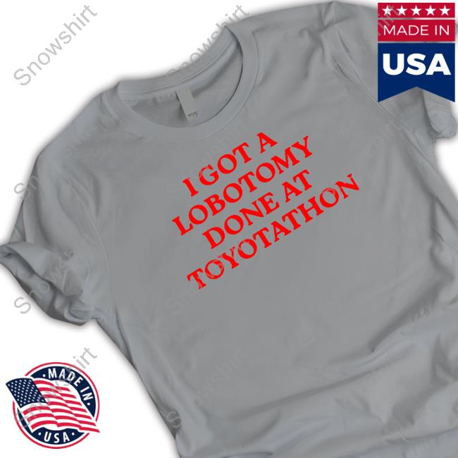I Got A Lobotomy Done At Toyotathon Sweatshirt Shirts That Go Hard