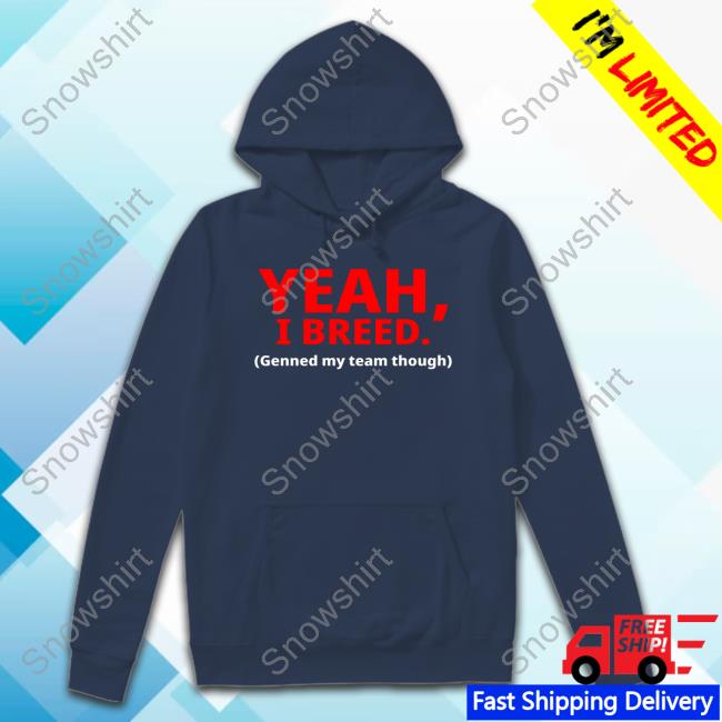 Yeah, I Breed Genned My Team Though Shirt 2024 Yeah, I Breed Genned My Team Though Tee Shirt
