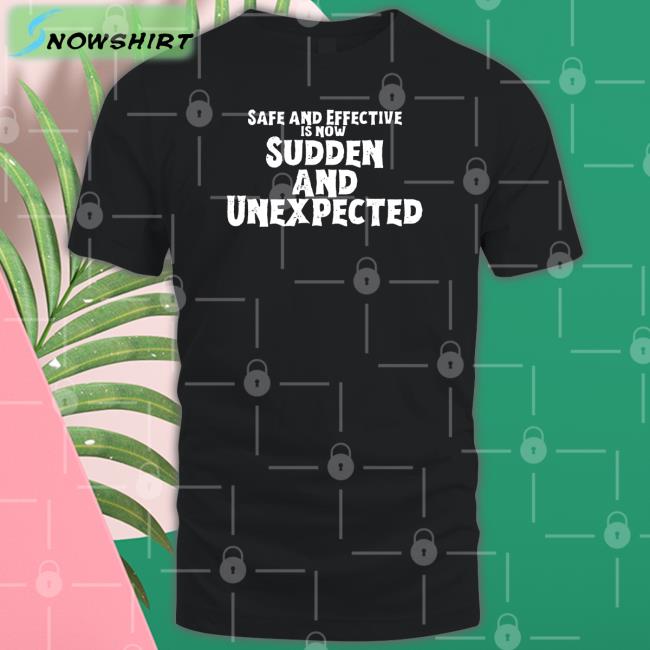 Safe And Effective Is Now Sudden And Unexpected T Shirt