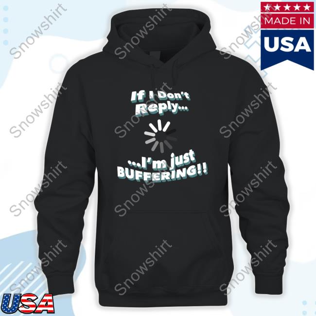 If I Don't Reply I'm Just Buffering Limited Edition Shirt