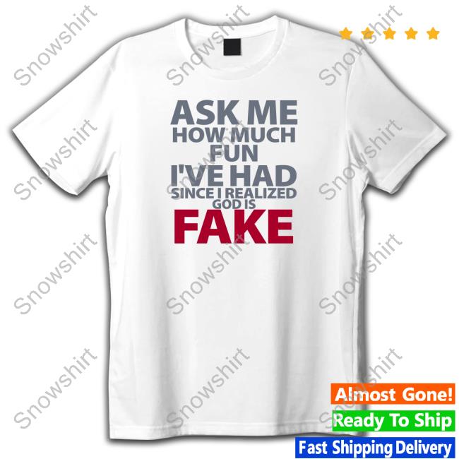 Ask Me How Much Fun I've Had Since I Realized God Is Fake Shirt