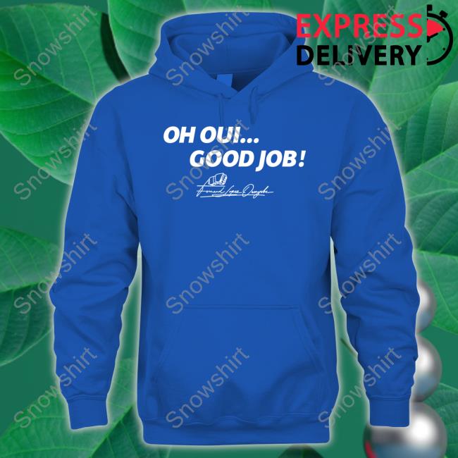 Fernand Lopez Wearing Oh Oui Good Job Shirt Fernand Lopez Oh Oui Good Job T Shirts