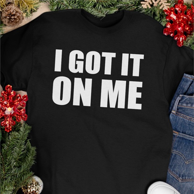 I Got It On Me Shirts