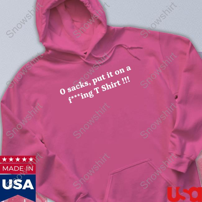 0 Sacks Put It On A Fucking T Shirt Shirts Official 0 Sacks Put It On A Fucking T Shirt T Shirt