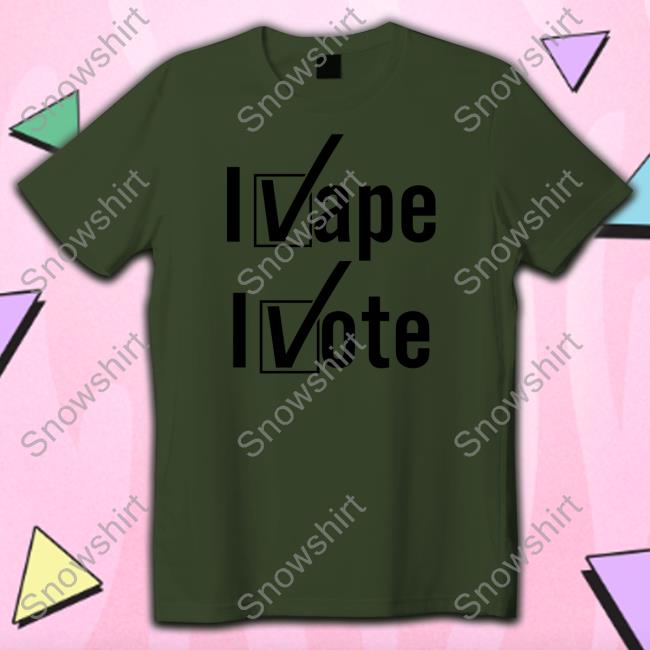 Shirts That Go Hard I Vape I Vote Shirt Shirtsthtgohard