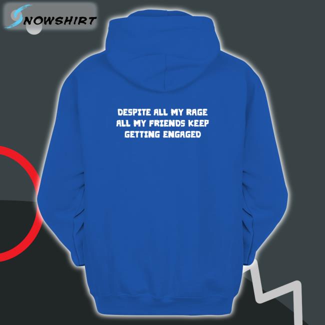 Despite All My Rage All My Friends Keep Getting Engaged Tee Shirt Goodshirts Merch Despite All My Rage All My Friends Keep Getting Engaged T Shirt Shirts That Go Hard