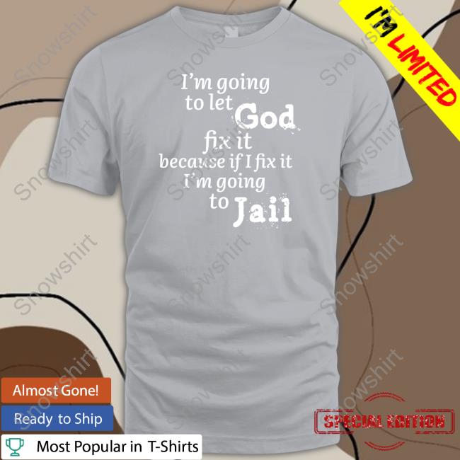 I’M Going To Let God Fix It Because If I Fix It I’M Going To Jail Sweatshirt I’M Going To Let God Fix It Because If I Fix It I’M Going To Jail Crewneck Sweatshirt Mustangman_Tx