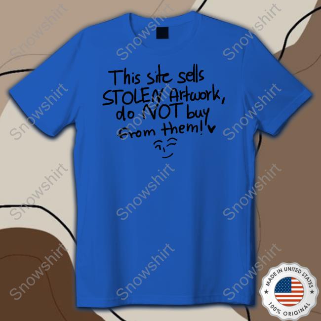 This Site Sells Stolen Artwork Do Not Buy From Them Sweatshirt Official This Site Sells Stolen Artwork Do Not Buy From Them Shirt