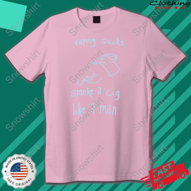 Vaping Sucks Smoke A Cig Like A Man Shirts
