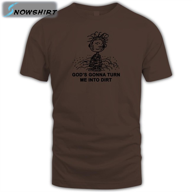 I Need God Merch God’S Gonna Turn Me Into Dirt Shirt Shirts That Go Hard