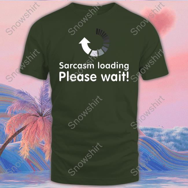 Sarcasm Loading Please Wait Tee Technodadreddit Sarcasm Loading Please Wait Crewneck Sweatshirt