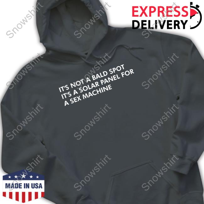 It's Not A Bald Spot It's A Solar Panel For A Sex Machine Tee Shirt It's Not A Bald Spot It's A Solar Panel For A Sex Machine Hoodie