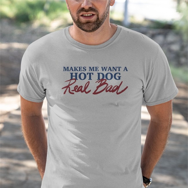 Shirts That Go Hard Makes Me Want A Hot Dog Real Bad Tee