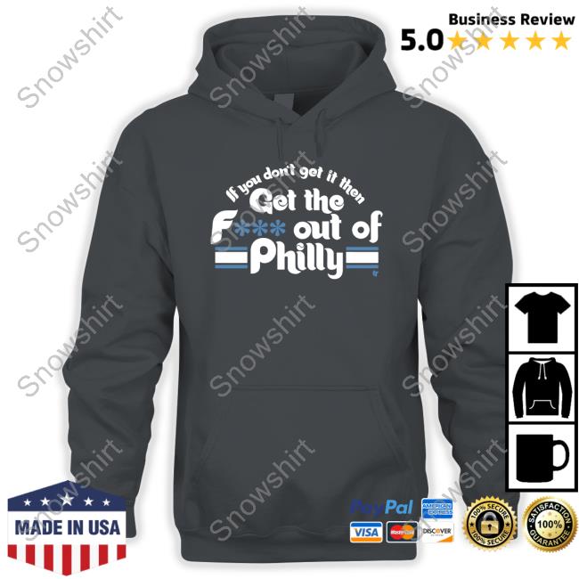 If You Don't Get It Then Get The F*** Out Of Philly Long Sleeve Tee If You Don't Get It Then Get The F*** Out Of Philly Hoodie