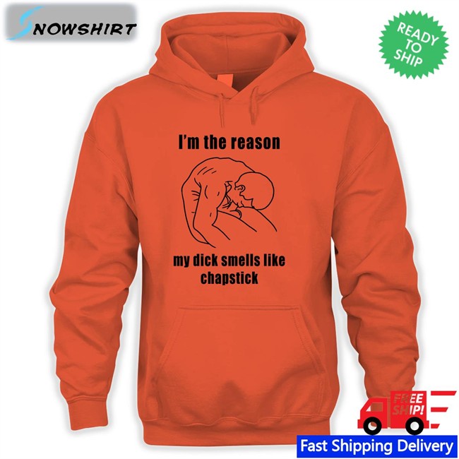 I'm The Reason My Dick Smells Like Chapstick Shirt Funny I'm The Reason My Dick Smells Like Chapstick Unisex T Shirt