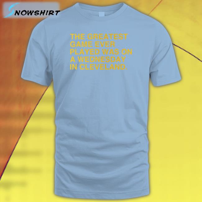 The Greatest Game Ever Played T Shirt The Greatest Game Ever Played Was On A Wednesday In Cleveland Shirt Anniversary Edition