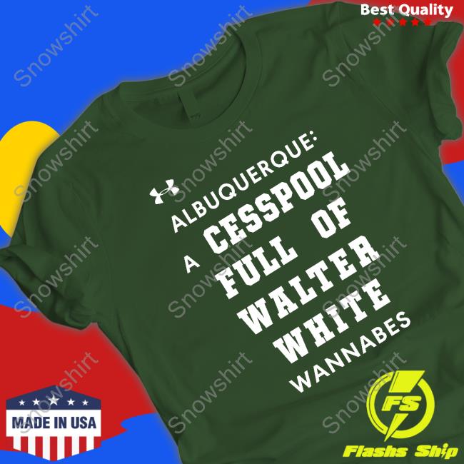 Albuquerque A Cesspool Full Of Walter White Wannabes Tee Albuquerque A Cesspool Full Of Walter White Wannabes Hoodie