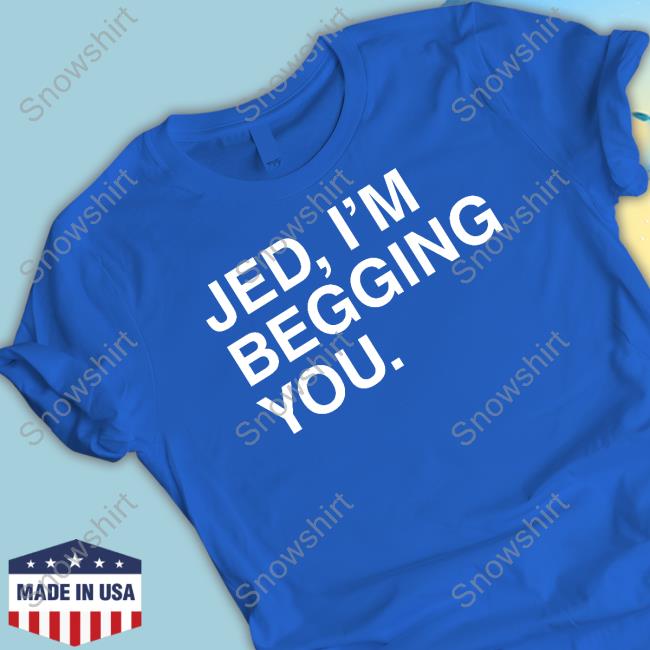 Jed I'm Begging You Shirt