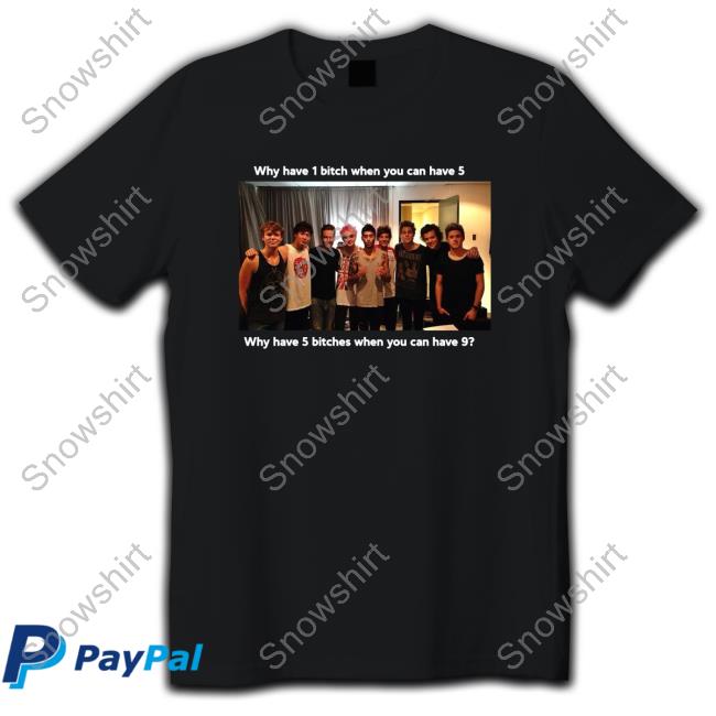 Official Movingalonglol Why Have 1 Bitch When You Can Have 5 Why Have 5 Bitches When You Can Have 9 Shirts