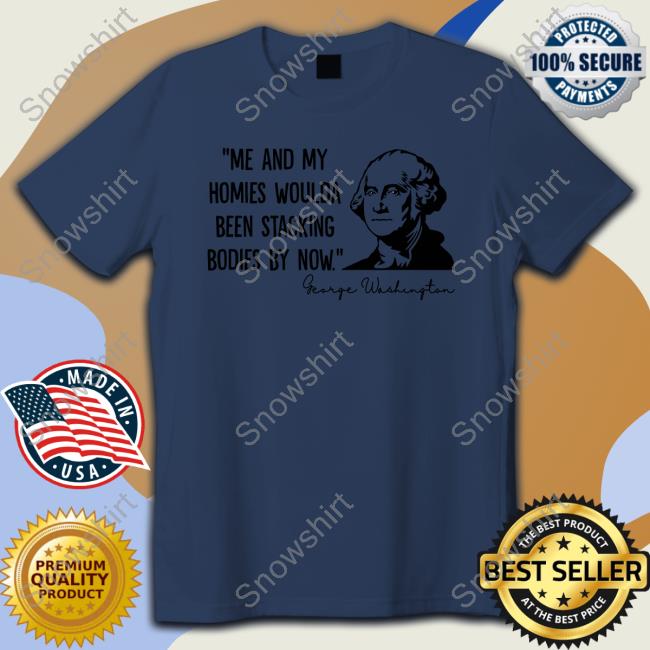 Clown World Store Official Me And My Homies Woulda Been Stacking Bodies By Now George Washington T-Shirt
