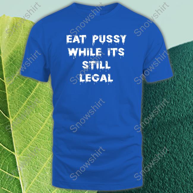 Shirts That Go Hard Eat Pussy While Is Still Legal Hoodie Shirtsthtgohard Official Eat Pussy While Is Still Legal Shirt