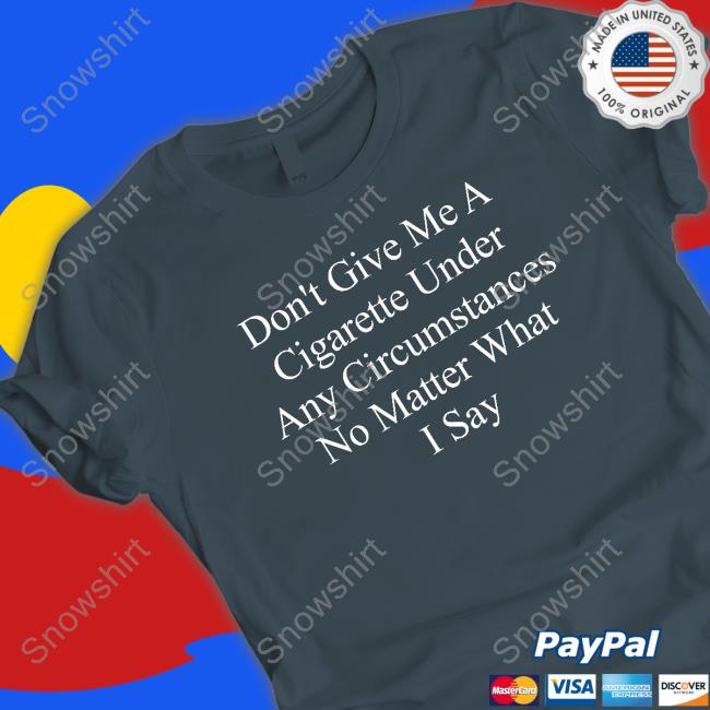 Don't Give Me A Cigarette Under Any Circumstances No Matter What I Say T-Shirt Buketno Don't Give Me A Cigarette Under Any Circumstances No Matter What I Say Tee