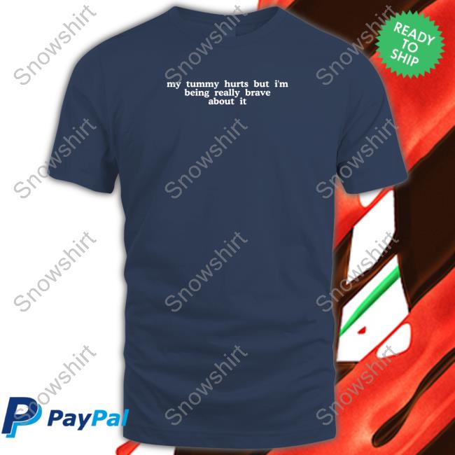 Official My Tummy Hurts But I'm Being Really Brave About It Hoodie My Tummy Hurts But I'm Being Really Brave About It Shirt