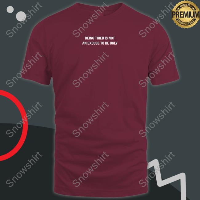 Leo Skepi Merch Being Tired Is Not An Excuse To Be Ugly Shirt Shopleoskepi Official Leo Skepi Merch Being Tired Is Not An Excuse To Be Ugly T Shirts