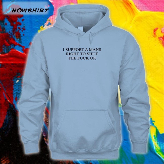 I Support A Mans Right To Shut The Fuck Up Shirt Shirts That Go Hard Shirtsthtgohard Shirts That Go Hard I Support A Mans Right To Shut The Fuck Up Tee Shirt Shirtsthtgohard