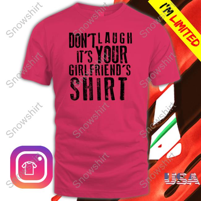Don't Laugh It's Your Girlfriend's Shirt Shirt