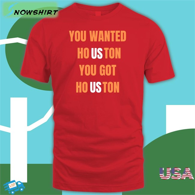 You Wanted Houston You Got Houston Shirt Houston Astros Rob Fontenot Rob Fontenot You Wanted Houston You Got Houston Shirt