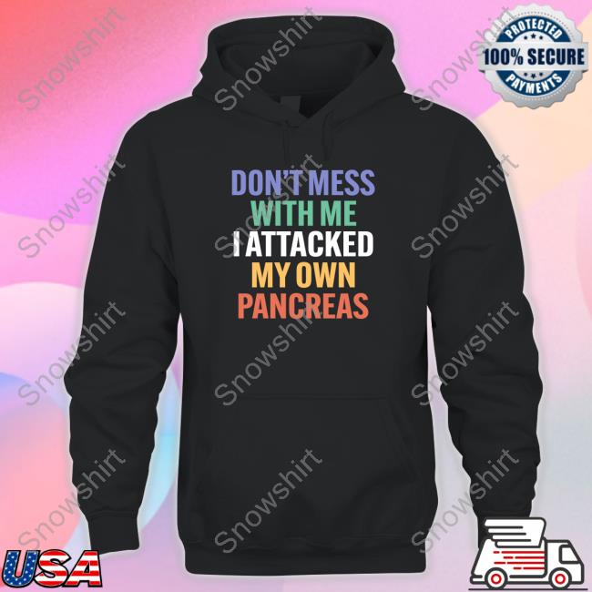 Don't Mess With Me I Attacked My Own Pancreas T-Shirt Official Don't Mess With Me I Attacked My Own Pancreas Hoodie