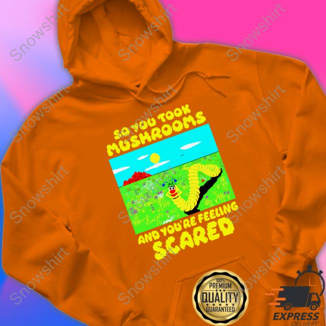 So You Took Mushrooms Shirt So You Took Mushrooms And You're Feeling Scared Long Sleeve Tee