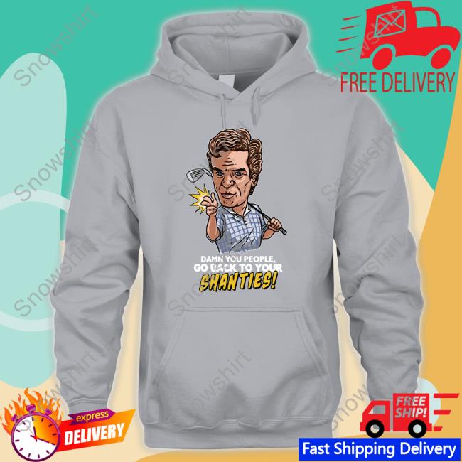 Shooter Mcgavin Merch Damn You People Go Back To Your Shanties Long Sleeve Chokeonthat Damn You People Go Back To Your Shanties T Shirt