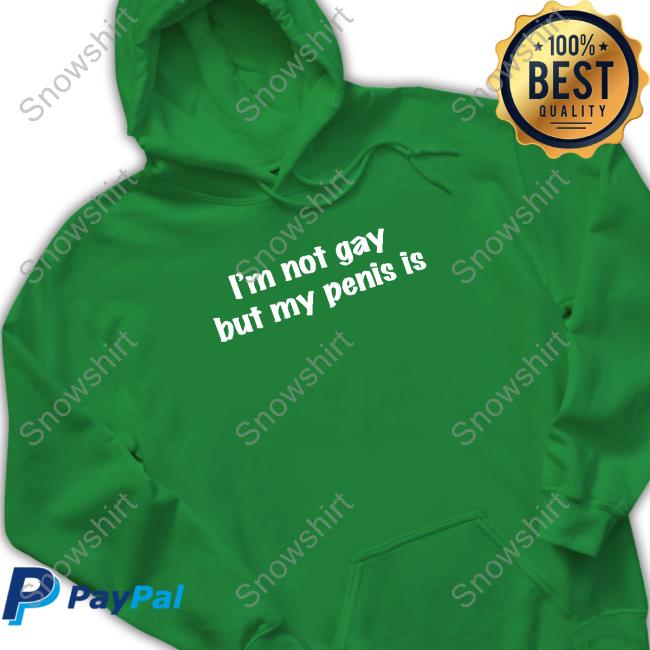 Official I'm Not Gay But My Penis Is Hoodie Shirts That Go Hard I'm Not Gay But My Penis Is Shirt Shirtsthtgohard