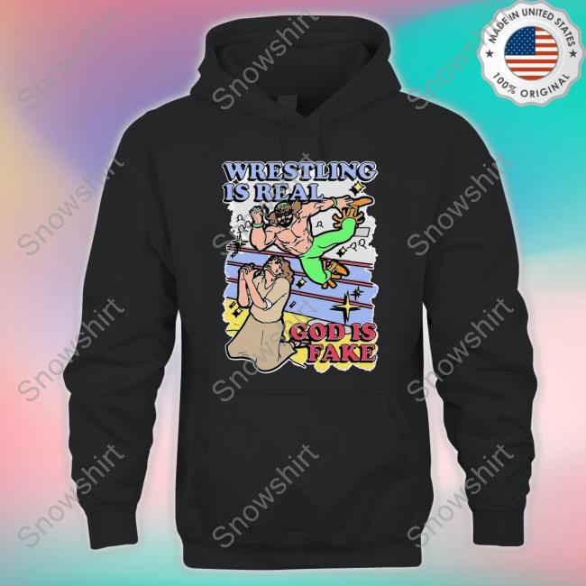 Shirts That Go Hard Wrestling Is Real God Is Fake T Shirts Official Shirts That Go Hard Wrestling Is Real God Is Fake Hoodie