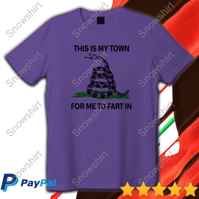 Shirts That Go Hard This Is My Town For Me To Fart In Shirt Shirtsthtgohard Cap This Is My Town For Me To Fart In Shirt