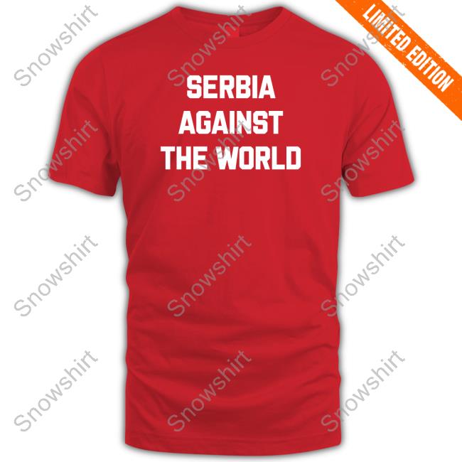 Serbia Against The World Shirts Serbia Against The World Shirt Serbian Football Serbianfooty