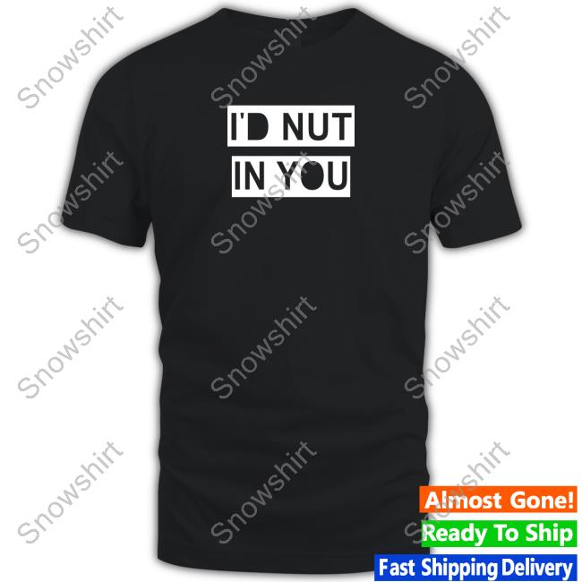 Official I'd Nut In You Tee I'd Nut In You Shirt
