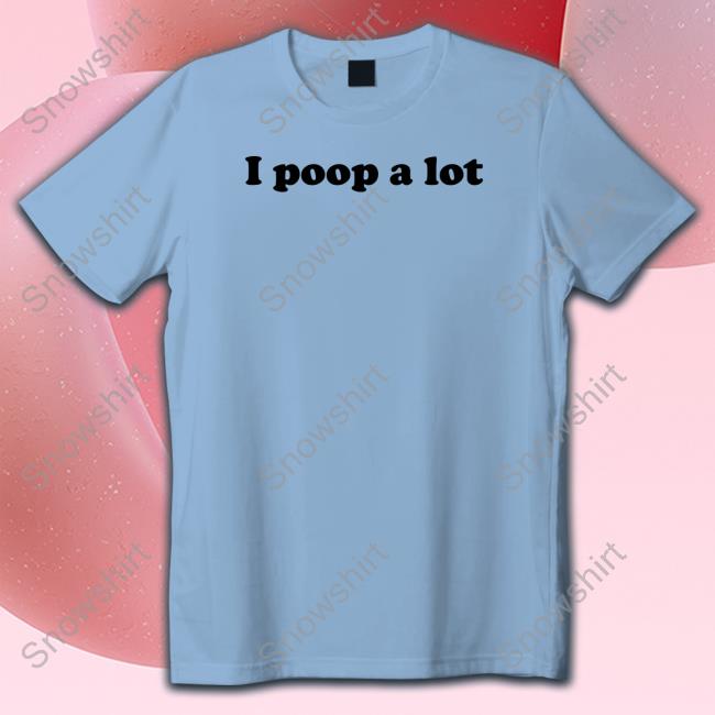 Shirts That Go Hard I Poop A Lot Shirt Shirtsthtgohard Hoodie