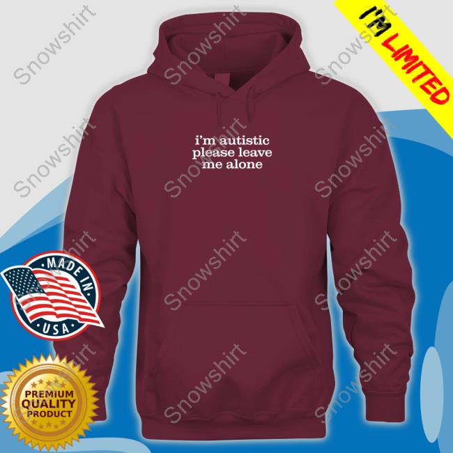 Official I'm Autistic Please Leave Me Alone Hoodie Official I'm Autistic Please Leave Me Alone Tee Shirt