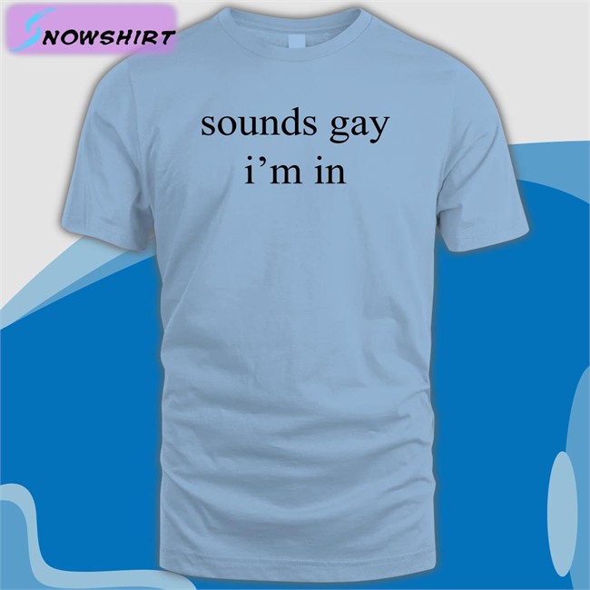Shirts That Go Hard Sounds Gay I'm In Edition Limited Shirt Shirtsthtgohard Shirts That Go Hard Sounds Gay I'm In Unisex Tees