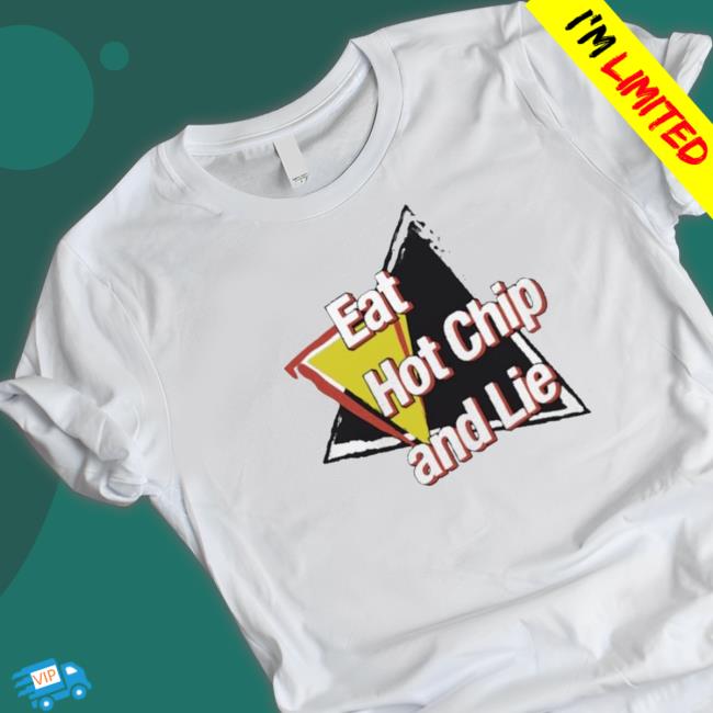 Official Eat Hot Chip And Lie shirt